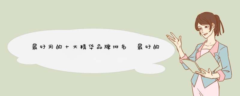 最好用的十大精华品牌排名 最好的都在这别买错了